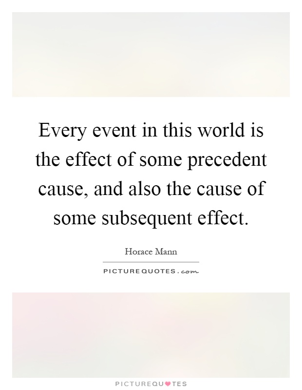 Every event in this world is the effect of some precedent cause, and also the cause of some subsequent effect Picture Quote #1