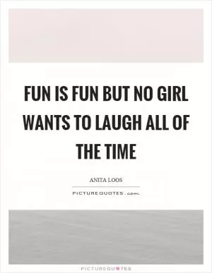 Fun is fun but no girl wants to laugh all of the time Picture Quote #1