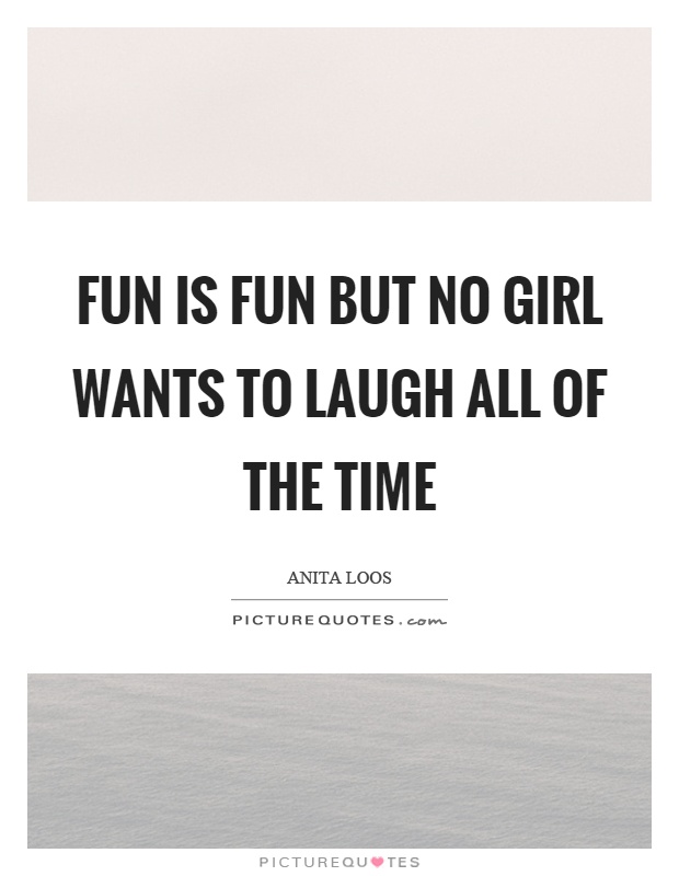 Fun is fun but no girl wants to laugh all of the time Picture Quote #1