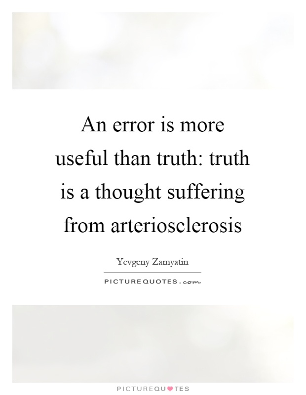 An error is more useful than truth: truth is a thought suffering from arteriosclerosis Picture Quote #1