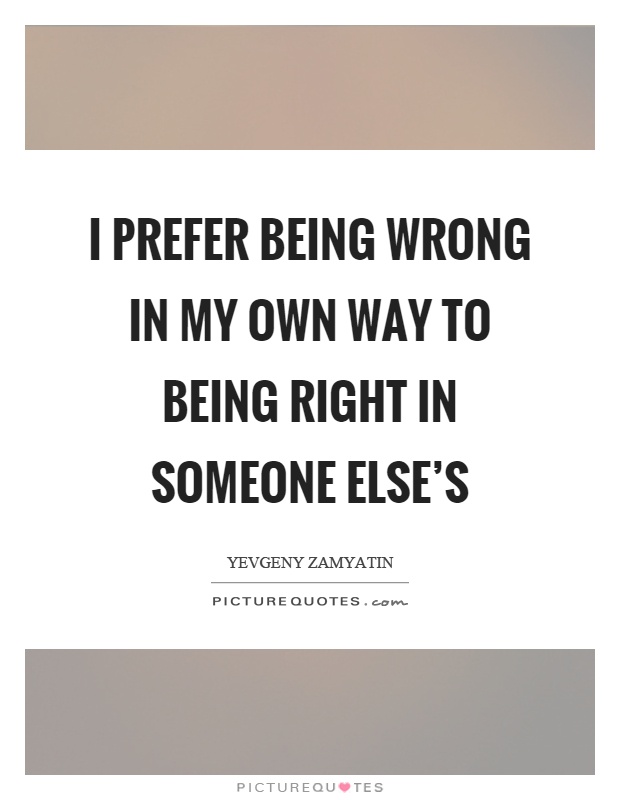 I prefer being wrong in my own way to being right in someone else's Picture Quote #1