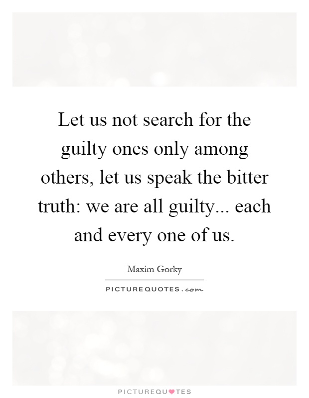 Let us not search for the guilty ones only among others, let us speak the bitter truth: we are all guilty... each and every one of us Picture Quote #1