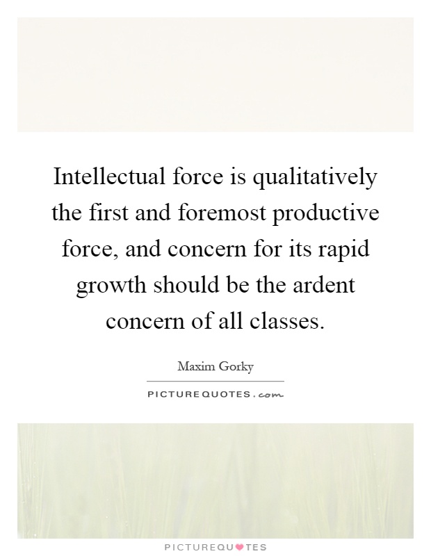 Intellectual force is qualitatively the first and foremost productive force, and concern for its rapid growth should be the ardent concern of all classes Picture Quote #1