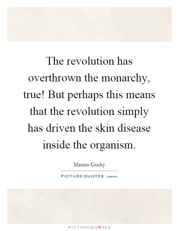 The revolution has overthrown the monarchy, true! But perhaps this means that the revolution simply has driven the skin disease inside the organism Picture Quote #1