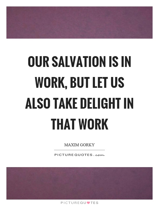 Our salvation is in work, but let us also take delight in that work Picture Quote #1