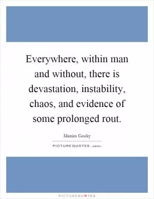 Everywhere, within man and without, there is devastation, instability, chaos, and evidence of some prolonged rout Picture Quote #1