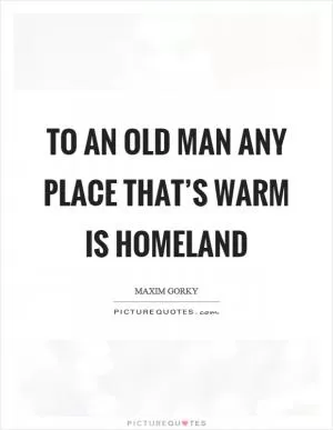 To an old man any place that’s warm is homeland Picture Quote #1