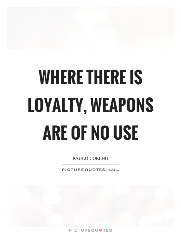 Where there is loyalty, weapons are of no use Picture Quote #1