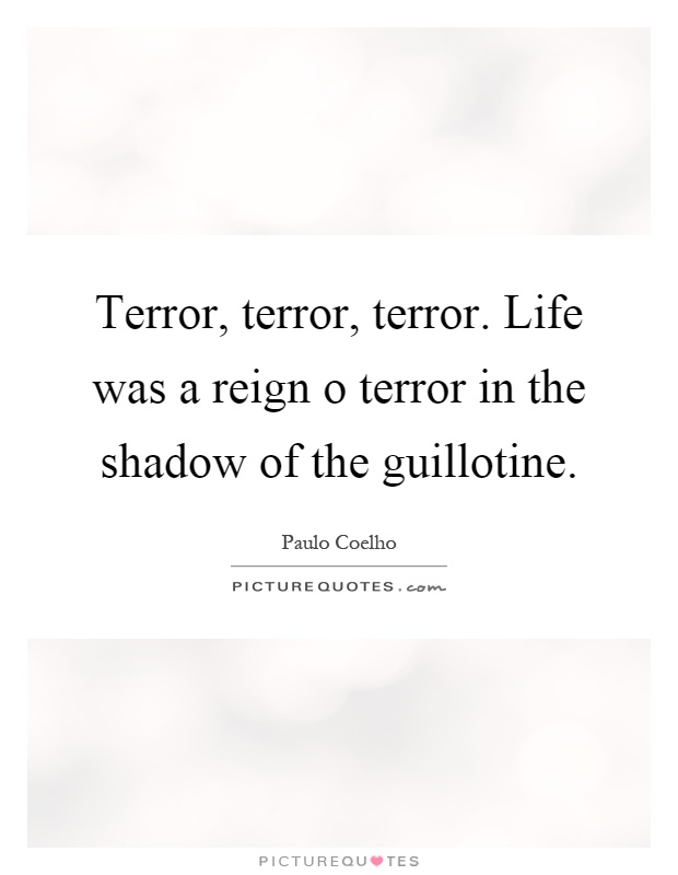 Terror, terror, terror. Life was a reign o terror in the shadow of the guillotine Picture Quote #1