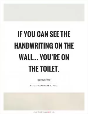 If you can see the handwriting on the wall... you’re on the toilet Picture Quote #1