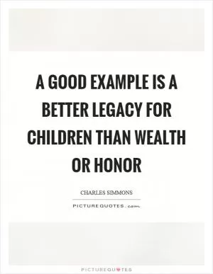 A good example is a better legacy for children than wealth or honor Picture Quote #1