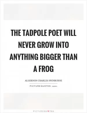 The tadpole poet will never grow into anything bigger than a frog Picture Quote #1