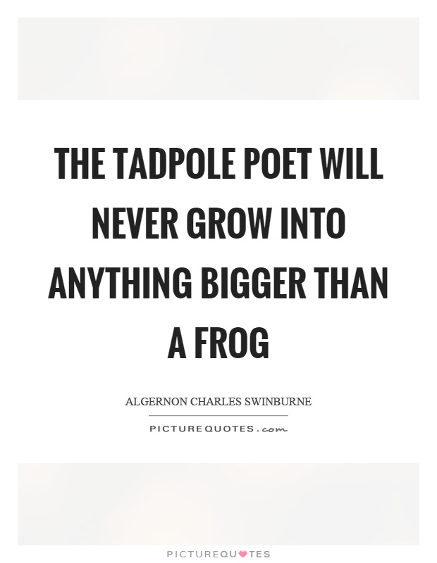 The tadpole poet will never grow into anything bigger than a frog Picture Quote #1
