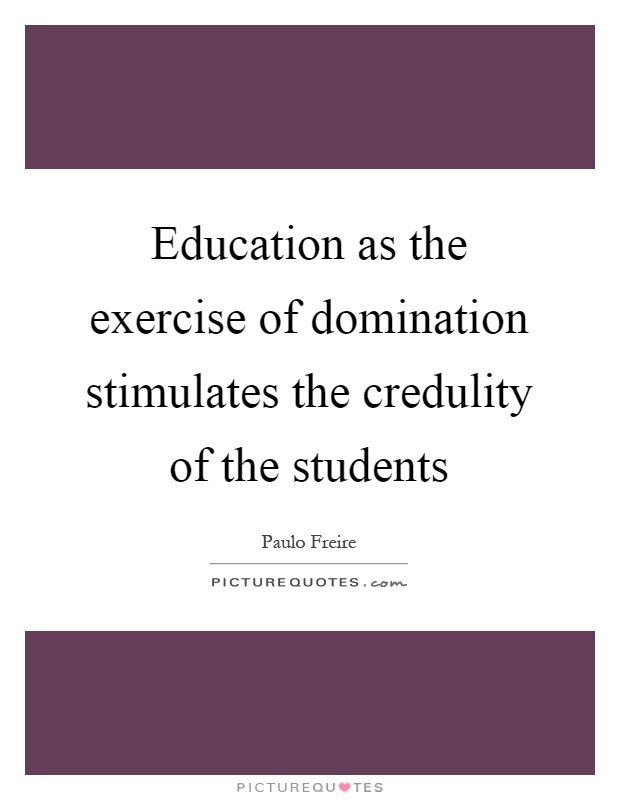 Education as the exercise of domination stimulates the credulity of the students Picture Quote #1