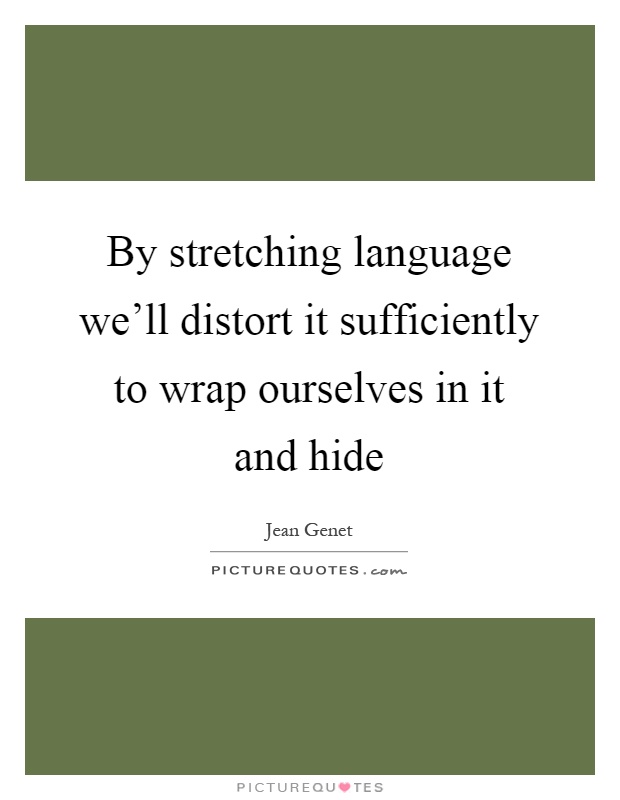 By stretching language we'll distort it sufficiently to wrap ourselves in it and hide Picture Quote #1