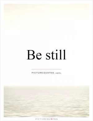 Be still Picture Quote #1
