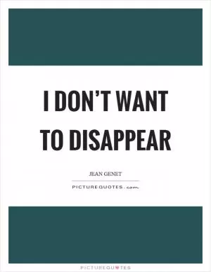 I don’t want to disappear Picture Quote #1