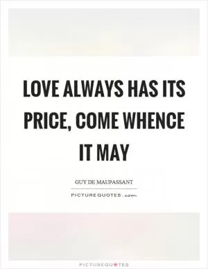 Love always has its price, come whence it may Picture Quote #1
