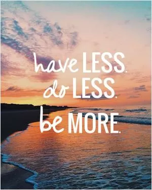 Have less. Do less. Be more Picture Quote #1