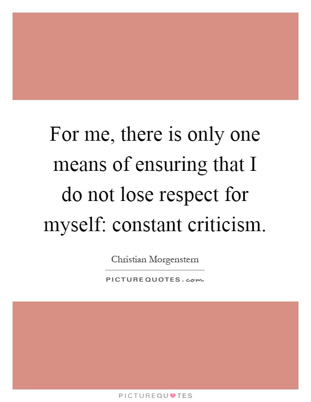 For me, there is only one means of ensuring that I do not lose respect for myself: constant criticism Picture Quote #1