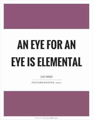 An eye for an eye is elemental Picture Quote #1