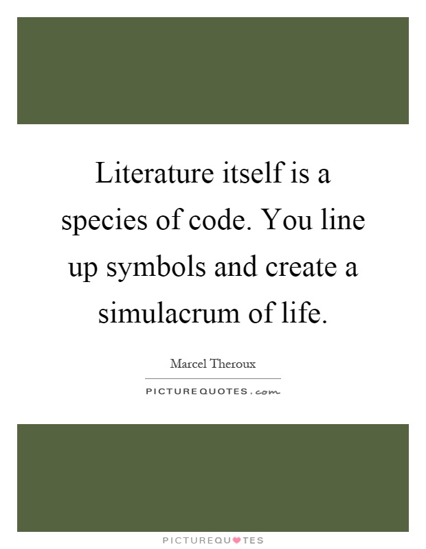 Literature itself is a species of code. You line up symbols and create a simulacrum of life Picture Quote #1