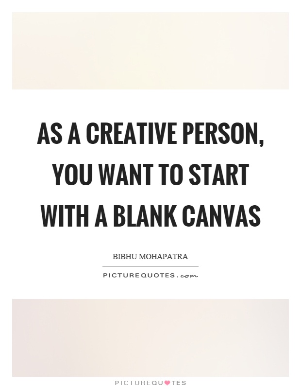 As a creative person, you want to start with a blank canvas Picture Quote #1
