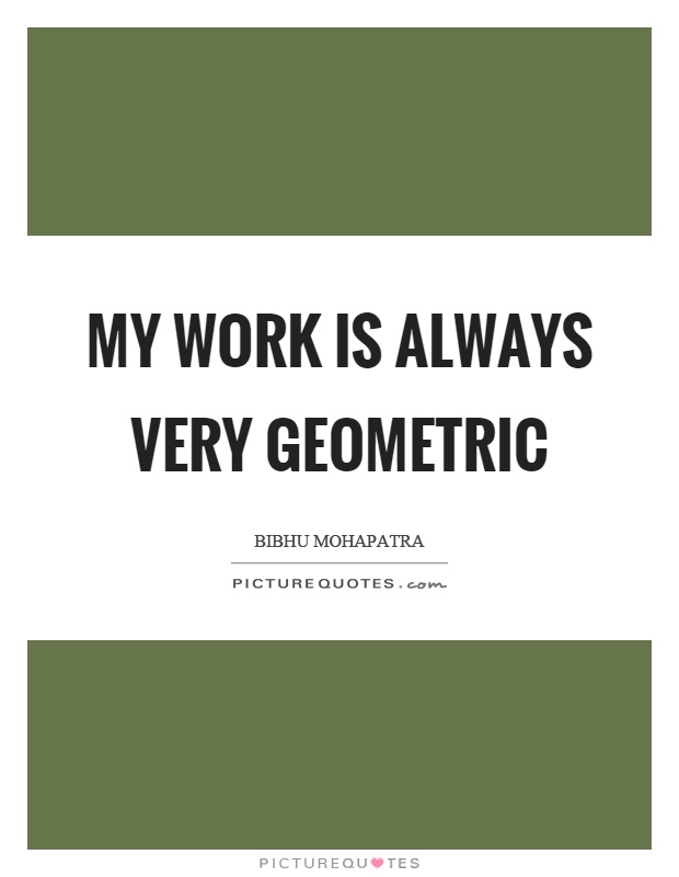 My work is always very geometric Picture Quote #1