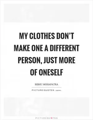 My clothes don’t make one a different person, just more of oneself Picture Quote #1