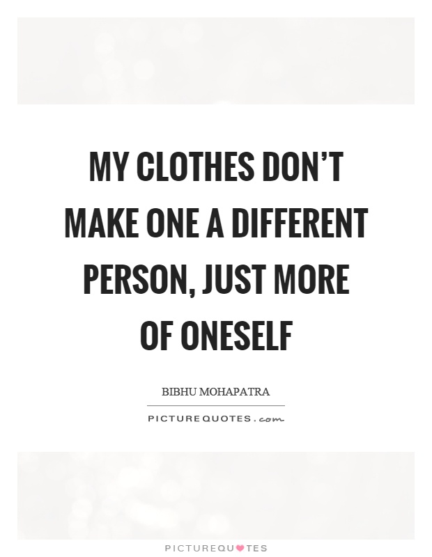 My clothes don't make one a different person, just more of oneself Picture Quote #1