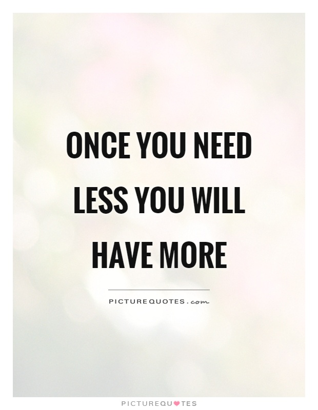 Once you need less you will have more Picture Quote #1