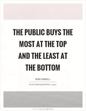 The public buys the most at the top and the least at the bottom Picture Quote #1