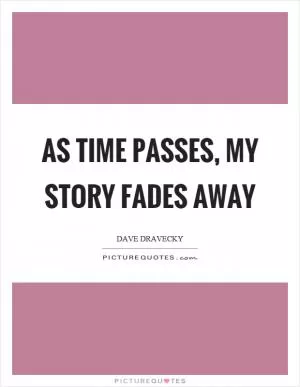 As time passes, my story fades away Picture Quote #1