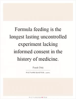 Formula feeding is the longest lasting uncontrolled experiment lacking informed consent in the history of medicine Picture Quote #1