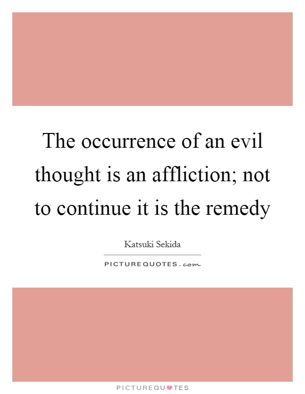 The occurrence of an evil thought is an affliction; not to continue it is the remedy Picture Quote #1