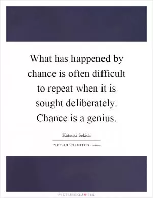 What has happened by chance is often difficult to repeat when it is sought deliberately. Chance is a genius Picture Quote #1