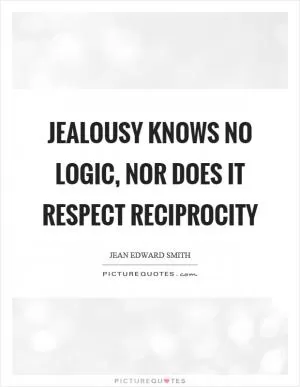 Jealousy knows no logic, nor does it respect reciprocity Picture Quote #1