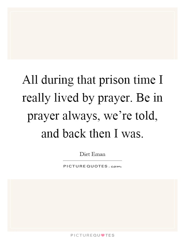 All during that prison time I really lived by prayer. Be in prayer always, we're told, and back then I was Picture Quote #1