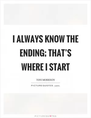 I always know the ending; that’s where I start Picture Quote #1
