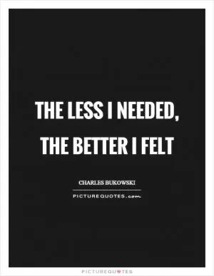 The less I needed, the better I felt Picture Quote #1