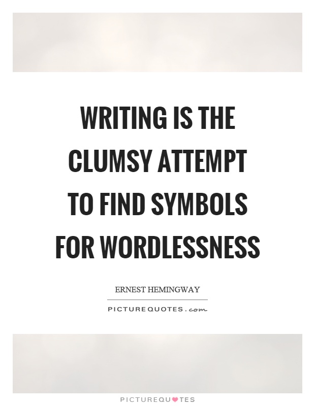 Writing is the clumsy attempt to find symbols for wordlessness Picture Quote #1