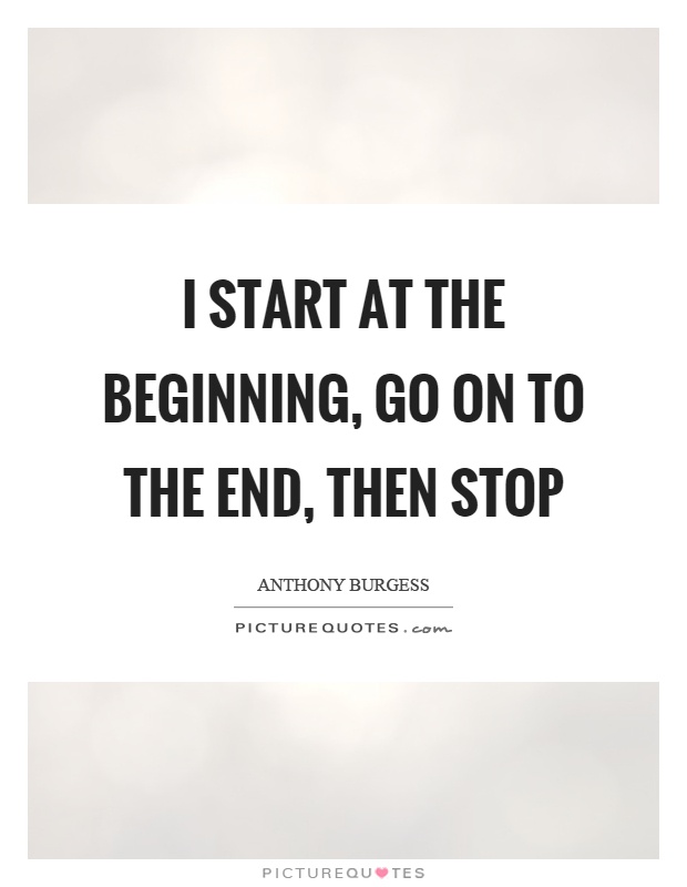 I start at the beginning, go on to the end, then stop Picture Quote #1