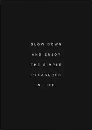 Slow down and enjoy the simple pleasures in life Picture Quote #1