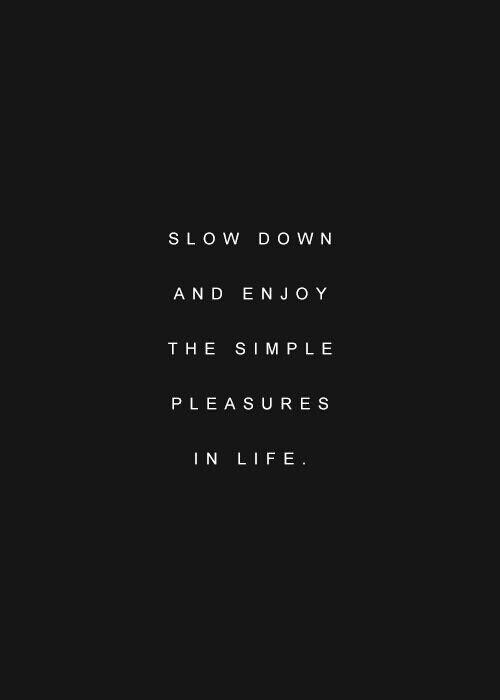 Slow down and enjoy the simple pleasures in life Picture Quote #1