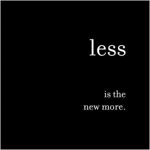 Less is the new more Picture Quote #1