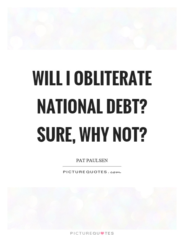Will I obliterate national debt? Sure, why not? Picture Quote #1