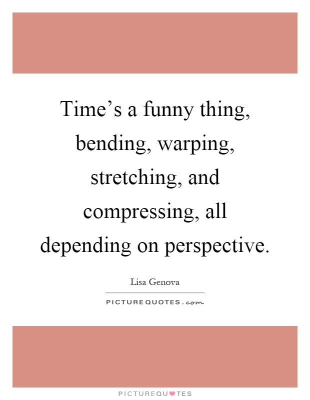 Time's a funny thing, bending, warping, stretching, and compressing, all depending on perspective Picture Quote #1