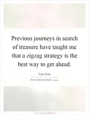 Previous journeys in search of treasure have taught me that a zigzag strategy is the best way to get ahead Picture Quote #1