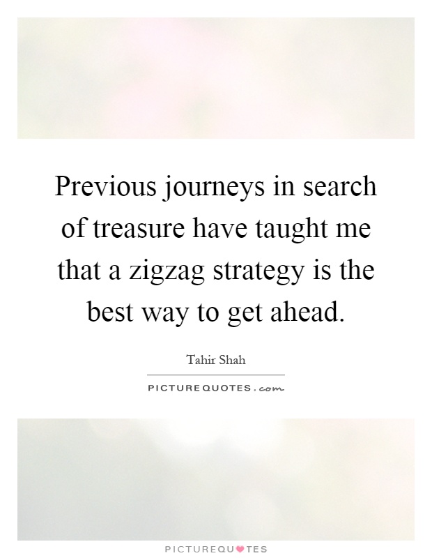 Previous journeys in search of treasure have taught me that a zigzag strategy is the best way to get ahead Picture Quote #1