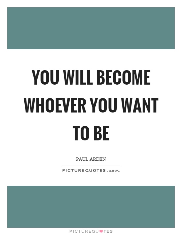 You will become whoever you want to be Picture Quote #1